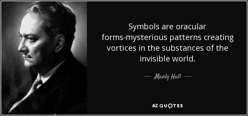 Symbols are oracular forms-mysterious patterns creating vortices in the substances of the invisible world. - Manly Hall