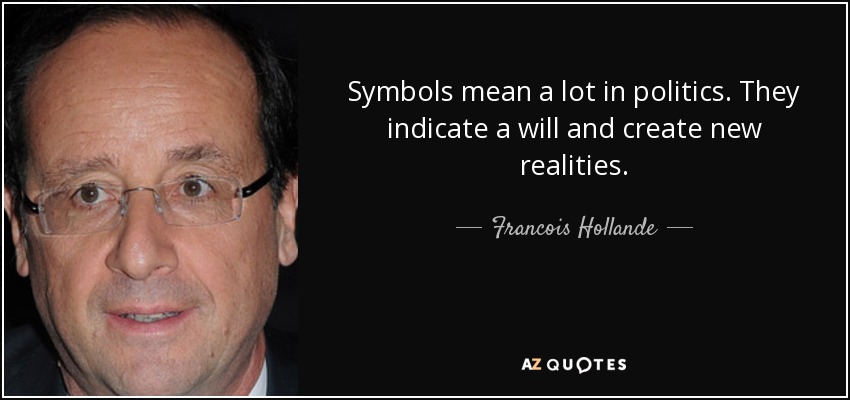 Symbols mean a lot in politics. They indicate a will and create new realities. - Francois Hollande