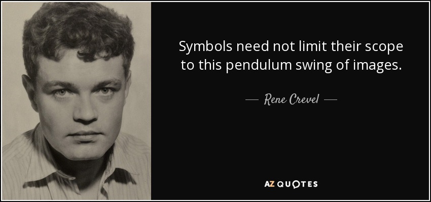 Symbols need not limit their scope to this pendulum swing of images. - Rene Crevel
