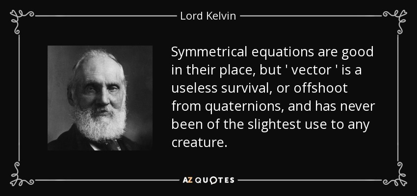 Symmetrical equations are good in their place, but ' vector ' is a useless survival, or offshoot from quaternions, and has never been of the slightest use to any creature. - Lord Kelvin