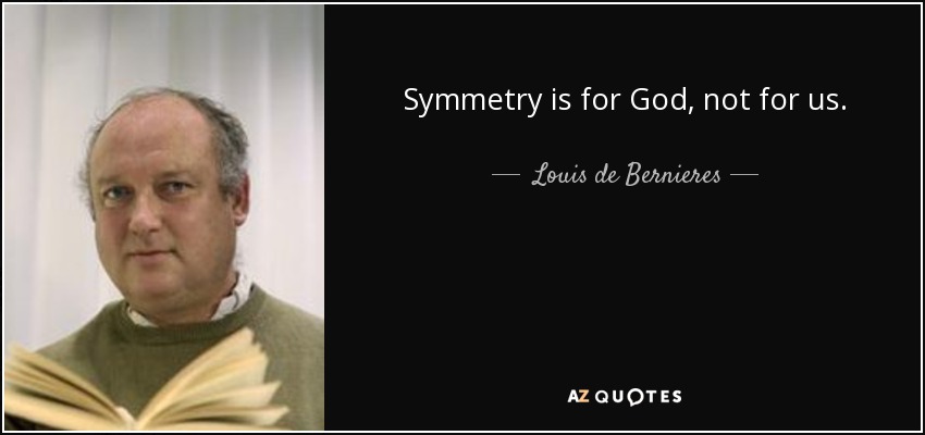 Symmetry is for God, not for us. - Louis de Bernieres