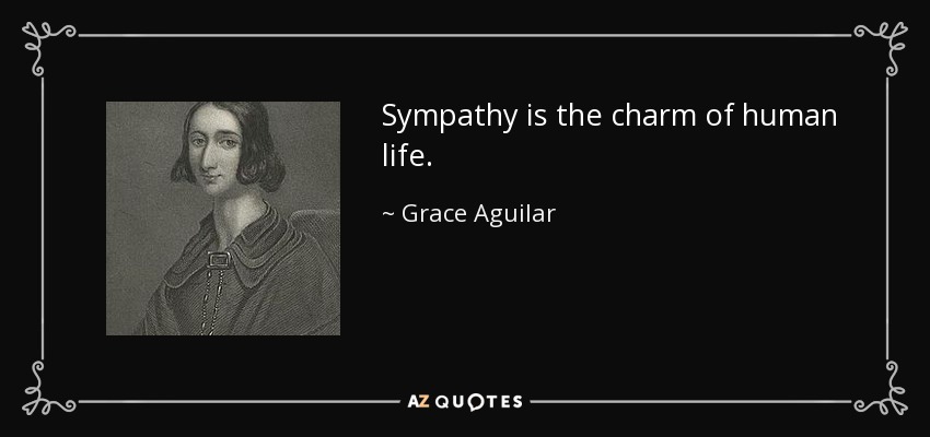 Sympathy is the charm of human life. - Grace Aguilar