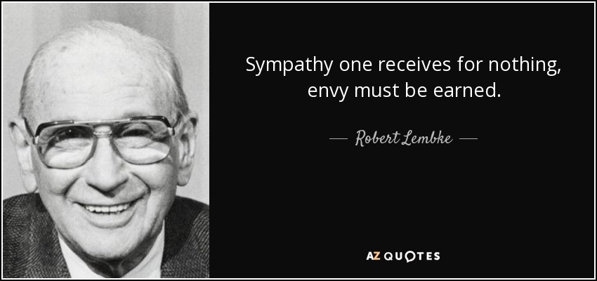 Sympathy one receives for nothing, envy must be earned. - Robert Lembke