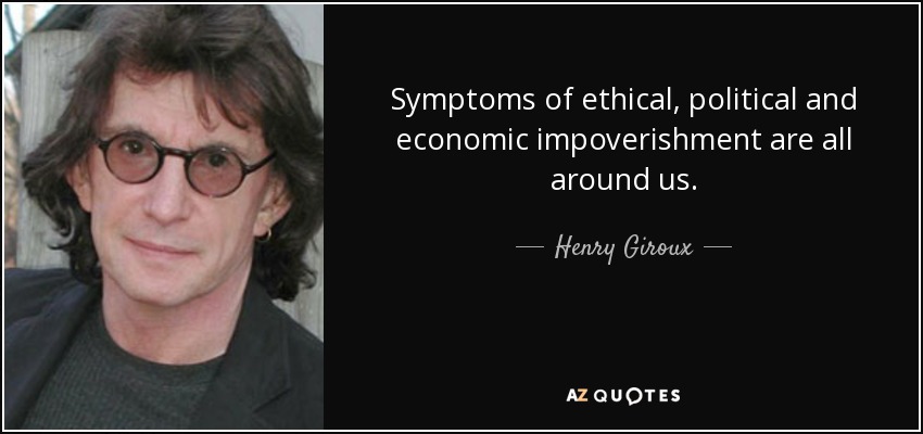 Symptoms of ethical, political and economic impoverishment are all around us. - Henry Giroux