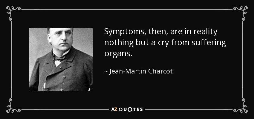 Symptoms, then, are in reality nothing but a cry from suffering organs. - Jean-Martin Charcot