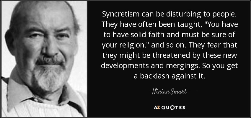 Syncretism can be disturbing to people. They have often been taught, 