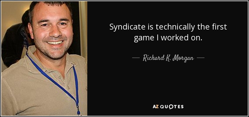 Syndicate is technically the first game I worked on. - Richard K. Morgan