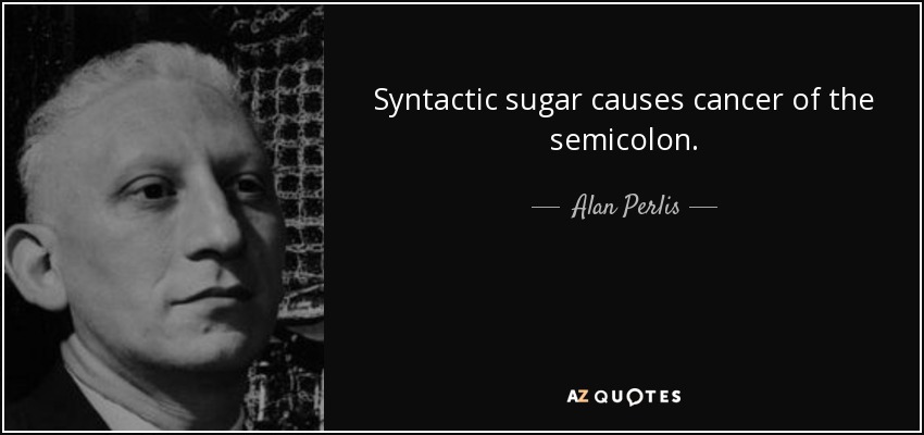 Syntactic sugar causes cancer of the semicolon. - Alan Perlis