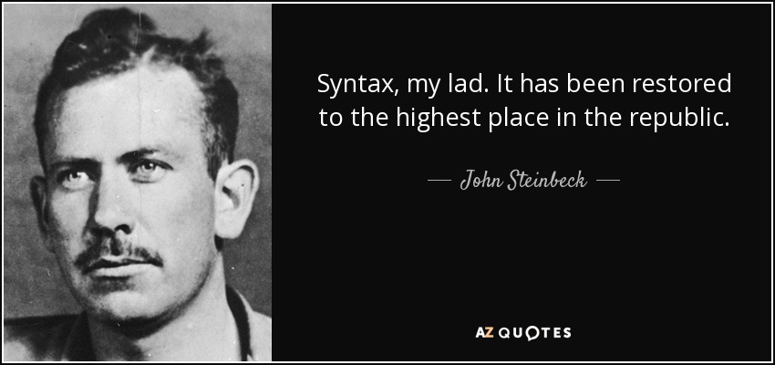 Syntax, my lad. It has been restored to the highest place in the republic. - John Steinbeck