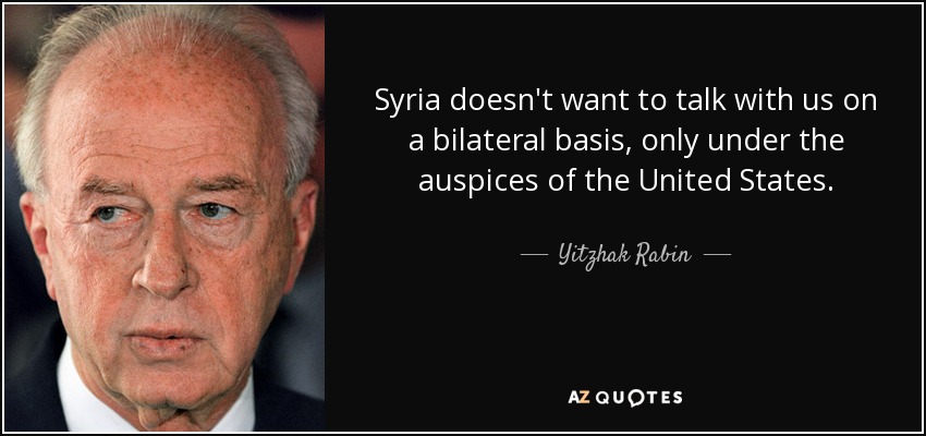 Syria doesn't want to talk with us on a bilateral basis, only under the auspices of the United States. - Yitzhak Rabin