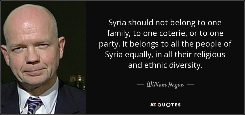 Syria should not belong to one family, to one coterie, or to one party. It belongs to all the people of Syria equally, in all their religious and ethnic diversity. - William Hague