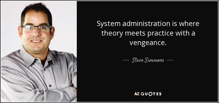 System administration is where theory meets practice with a vengeance. - Steve Simmons