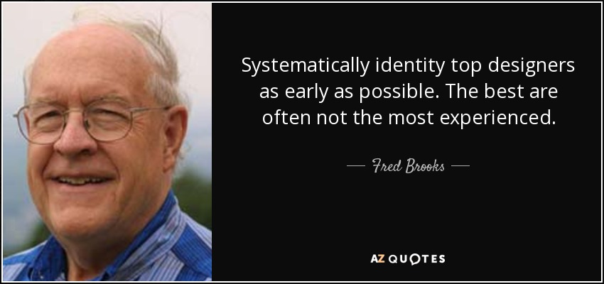 Systematically identity top designers as early as possible. The best are often not the most experienced. - Fred Brooks