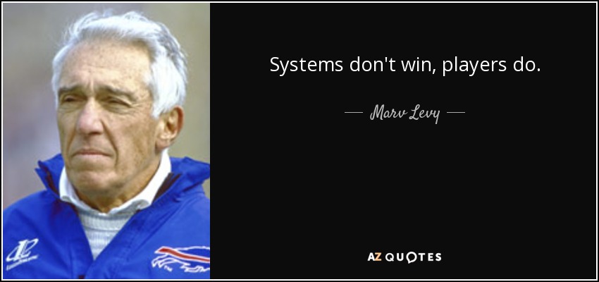 Systems don't win, players do. - Marv Levy