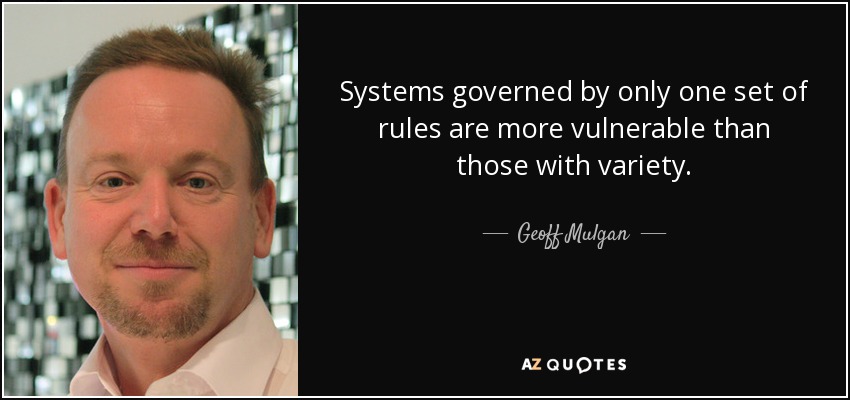 Systems governed by only one set of rules are more vulnerable than those with variety. - Geoff Mulgan