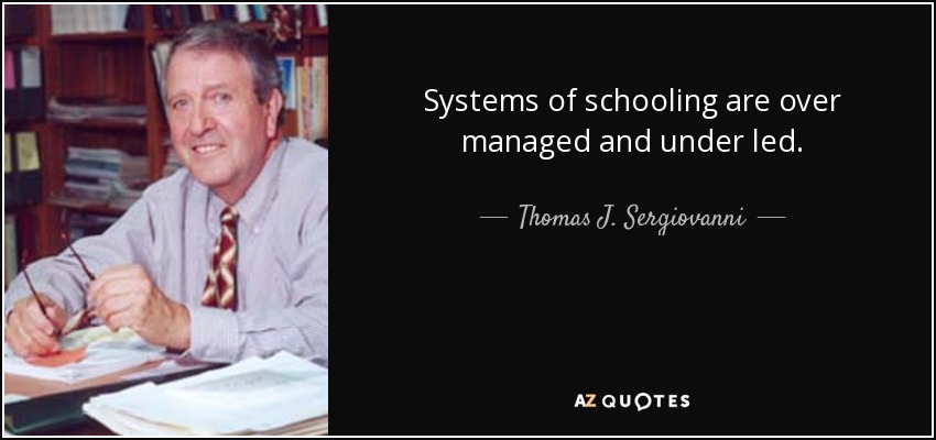 Systems of schooling are over managed and under led. - Thomas J. Sergiovanni