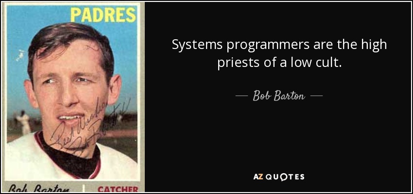 Systems programmers are the high priests of a low cult. - Bob Barton