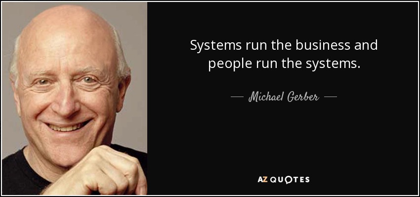 Systems run the business and people run the systems. - Michael Gerber