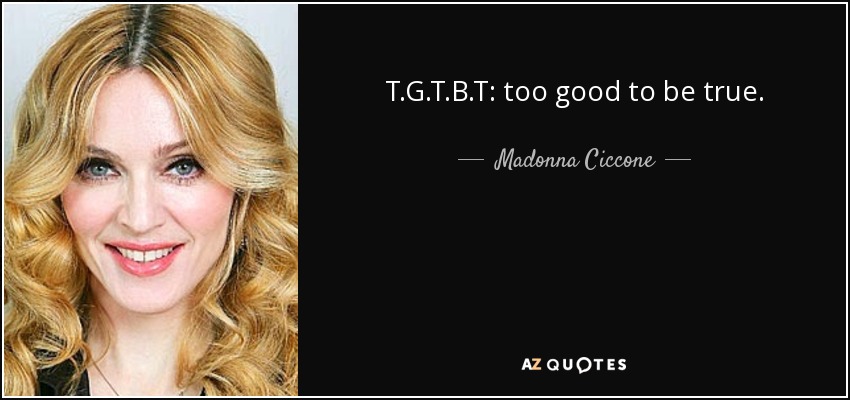 T.G.T.B.T: too good to be true. - Madonna Ciccone