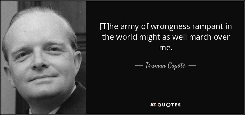 [T]he army of wrongness rampant in the world might as well march over me. - Truman Capote