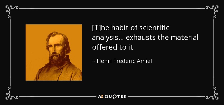 [T]he habit of scientific analysis ... exhausts the material offered to it. - Henri Frederic Amiel