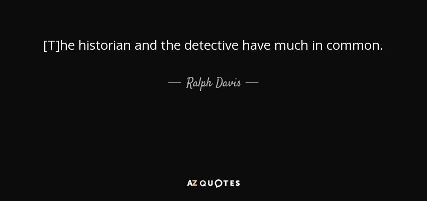 [T]he historian and the detective have much in common. - Ralph Davis