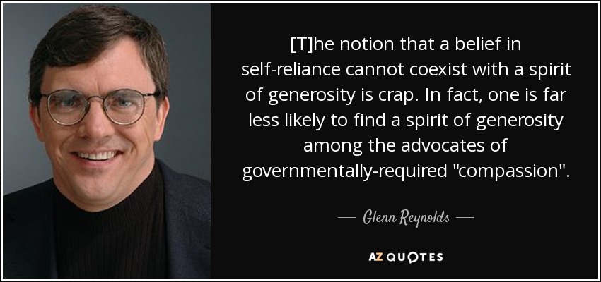 [T]he notion that a belief in self-reliance cannot coexist with a spirit of generosity is crap. In fact, one is far less likely to find a spirit of generosity among the advocates of governmentally-required 