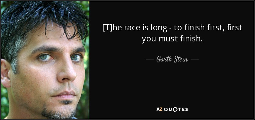 [T]he race is long - to finish first, first you must finish. - Garth Stein