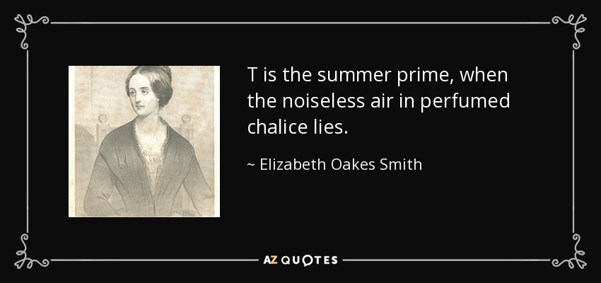 T is the summer prime, when the noiseless air in perfumed chalice lies. - Elizabeth Oakes Smith