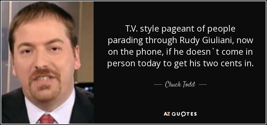 T.V. style pageant of people parading through Rudy Giuliani, now on the phone, if he doesn`t come in person today to get his two cents in. - Chuck Todd