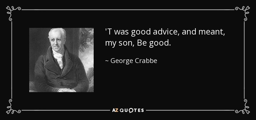 'T was good advice, and meant, my son, Be good. - George Crabbe