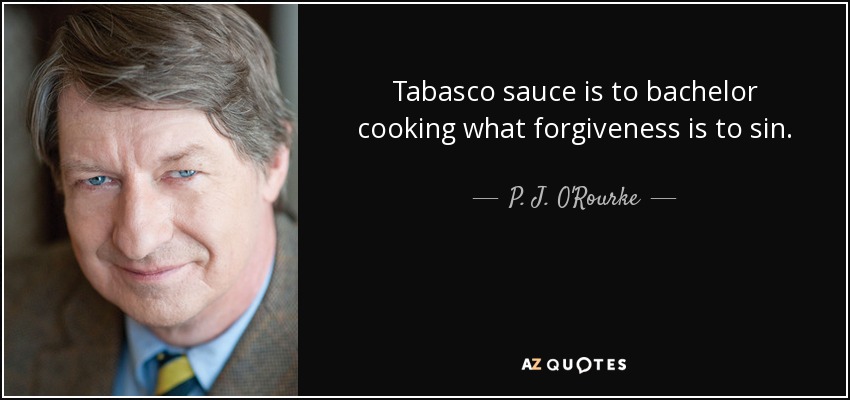 Tabasco sauce is to bachelor cooking what forgiveness is to sin. - P. J. O'Rourke