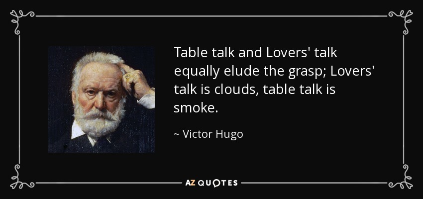 Table talk and Lovers' talk equally elude the grasp; Lovers' talk is clouds, table talk is smoke. - Victor Hugo