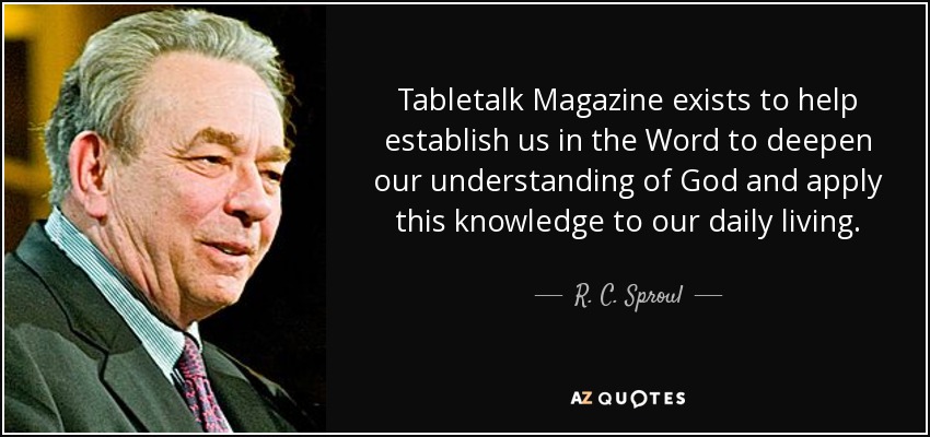 Tabletalk Magazine exists to help establish us in the Word to deepen our understanding of God and apply this knowledge to our daily living. - R. C. Sproul