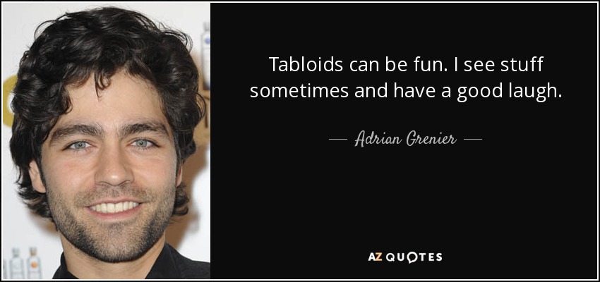 Tabloids can be fun. I see stuff sometimes and have a good laugh. - Adrian Grenier
