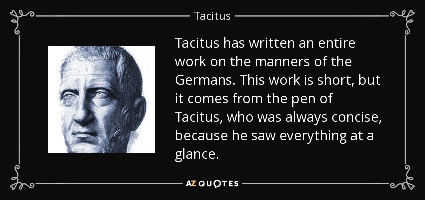 Tacitus has written an entire work on the manners of the Germans. This work is short, but it comes from the pen of Tacitus, who was always concise, because he saw everything at a glance. - Tacitus