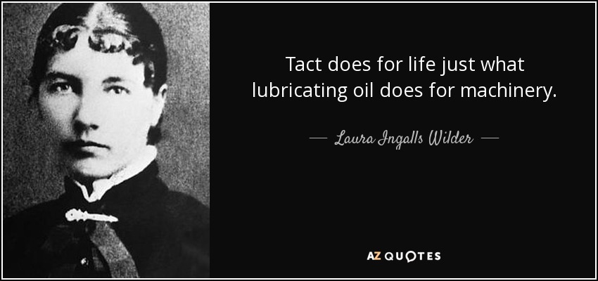 Tact does for life just what lubricating oil does for machinery. - Laura Ingalls Wilder