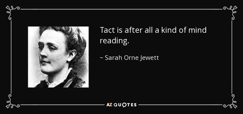 Tact is after all a kind of mind reading. - Sarah Orne Jewett