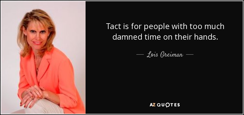 Tact is for people with too much damned time on their hands. - Lois Greiman