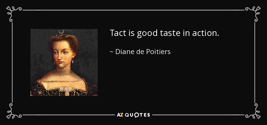 Tact is good taste in action. - Diane de Poitiers