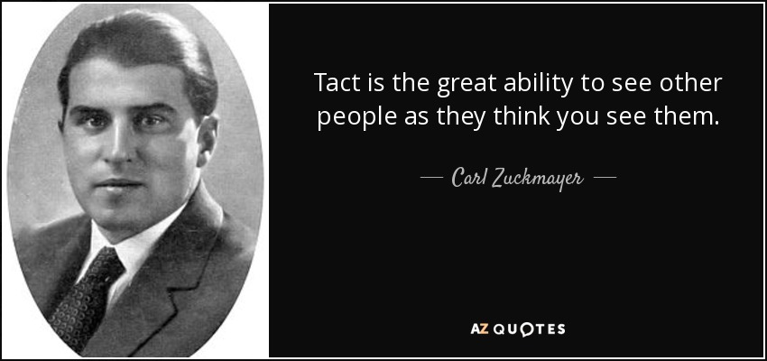 Tact is the great ability to see other people as they think you see them. - Carl Zuckmayer