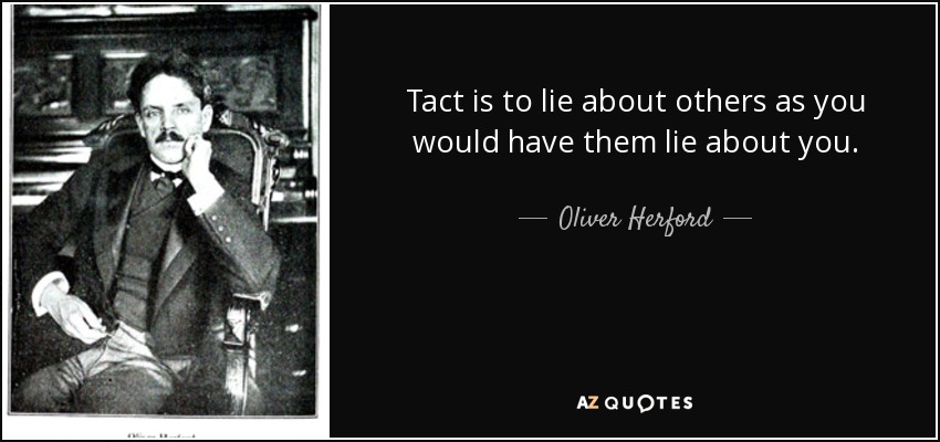 Tact is to lie about others as you would have them lie about you. - Oliver Herford