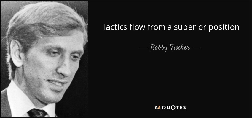 Tactics flow from a superior position - Bobby Fischer