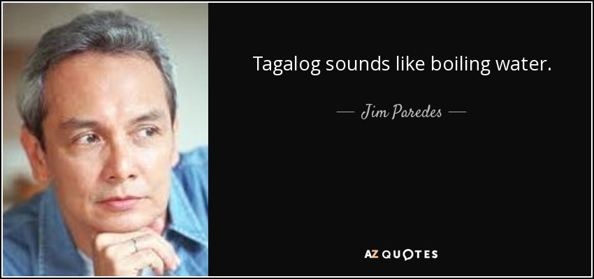 Tagalog sounds like boiling water. - Jim Paredes