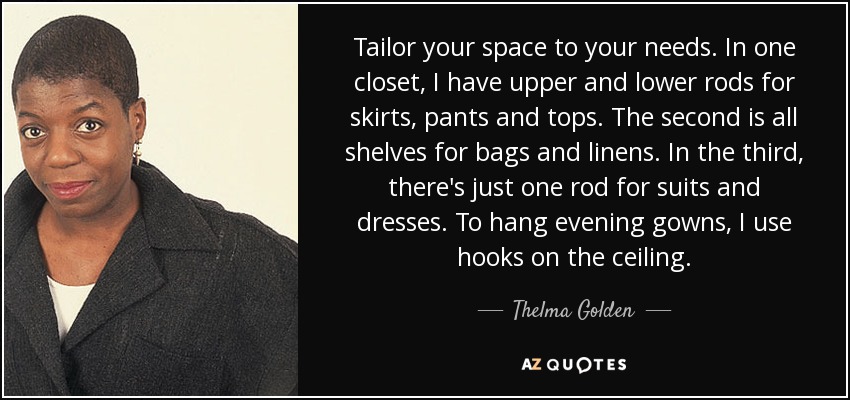 Tailor your space to your needs. In one closet, I have upper and lower rods for skirts, pants and tops. The second is all shelves for bags and linens. In the third, there's just one rod for suits and dresses. To hang evening gowns, I use hooks on the ceiling. - Thelma Golden