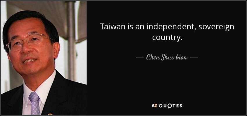 Taiwan is an independent, sovereign country. - Chen Shui-bian