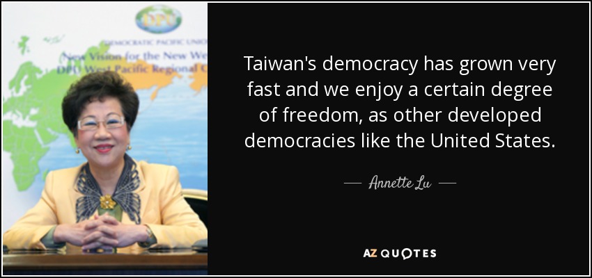 Taiwan's democracy has grown very fast and we enjoy a certain degree of freedom, as other developed democracies like the United States. - Annette Lu
