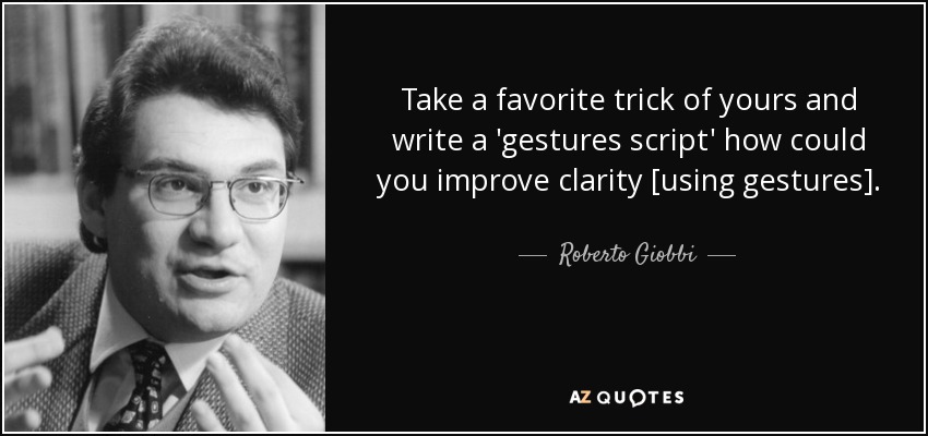 Take a favorite trick of yours and write a 'gestures script' how could you improve clarity [using gestures]. - Roberto Giobbi