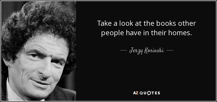 Take a look at the books other people have in their homes. - Jerzy Kosinski