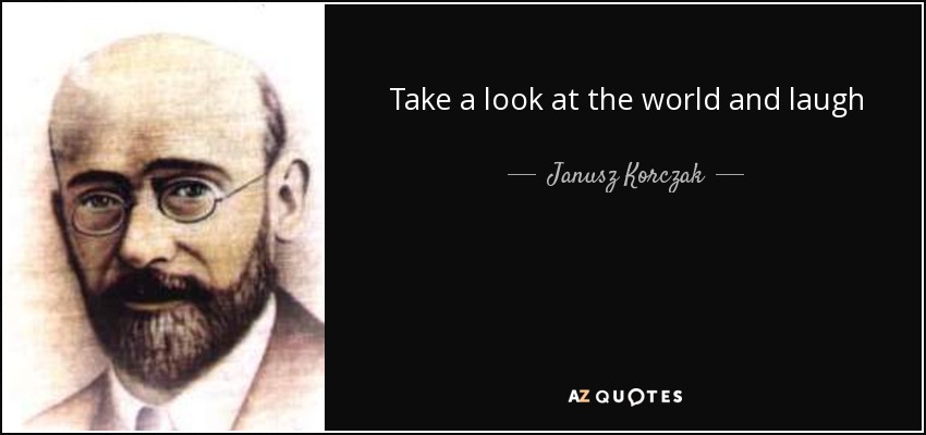 Take a look at the world and laugh - Janusz Korczak